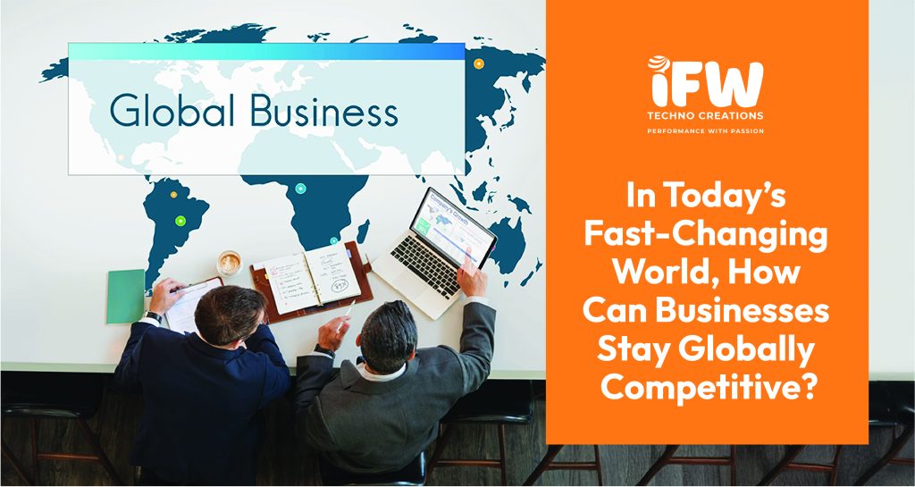 In Today’s Fast-Changing World, How Can Businesses Stay Globally Competitive?